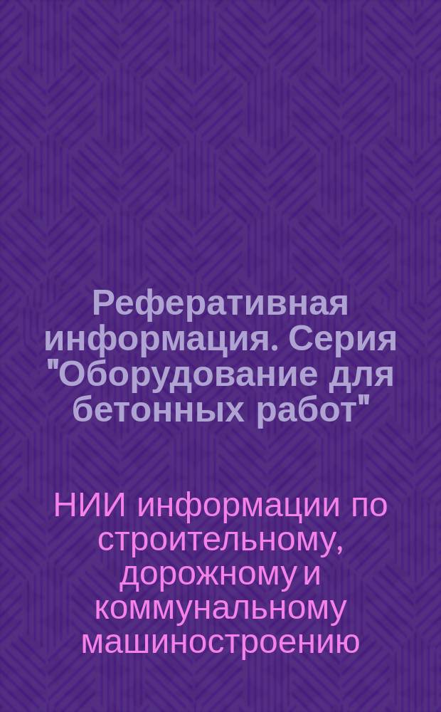 Реферативная информация. Серия "Оборудование для бетонных работ" : Науч.-техн. сборник