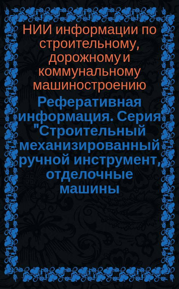 Реферативная информация. Серия "Строительный механизированный ручной инструмент, отделочные машины, вибраторы" : Науч.-техн. сборник