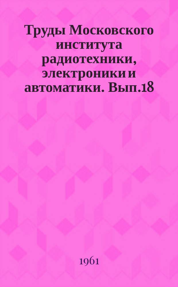 Труды Московского института радиотехники, электроники и автоматики. Вып.18 : Радиотехника