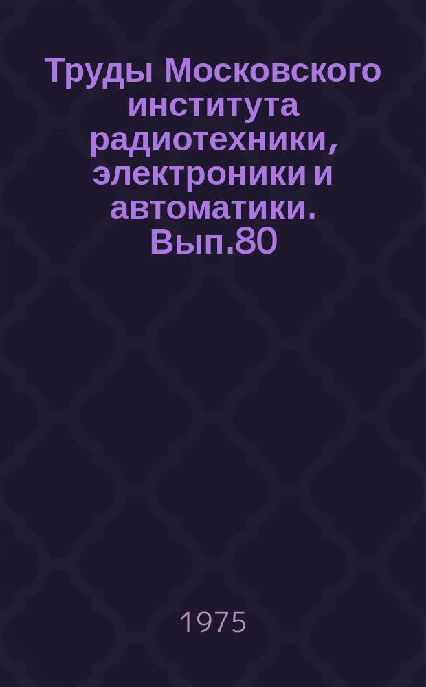 Труды Московского института радиотехники, электроники и автоматики. Вып.80 : Радиоприемные устройства