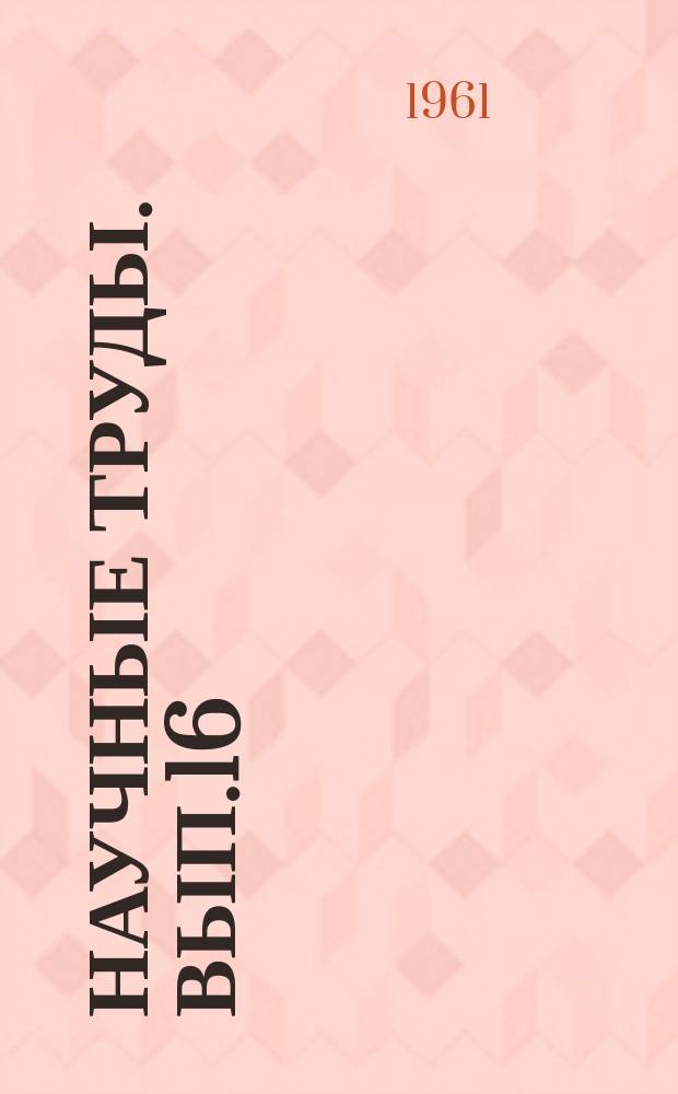 Научные труды. Вып.16 : Технико-экономические проблемы развития автомобильного транспорта в 1959-1965 гг.