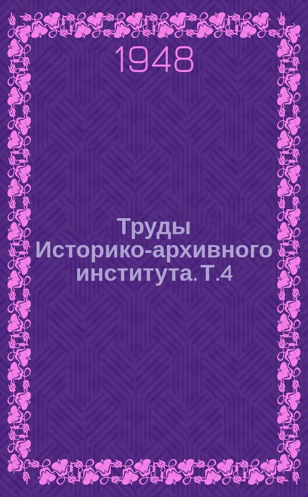 Труды Историко-архивного института. Т.4 : По кафедрам теории и практики архивного дела и истории и организации архивного дела