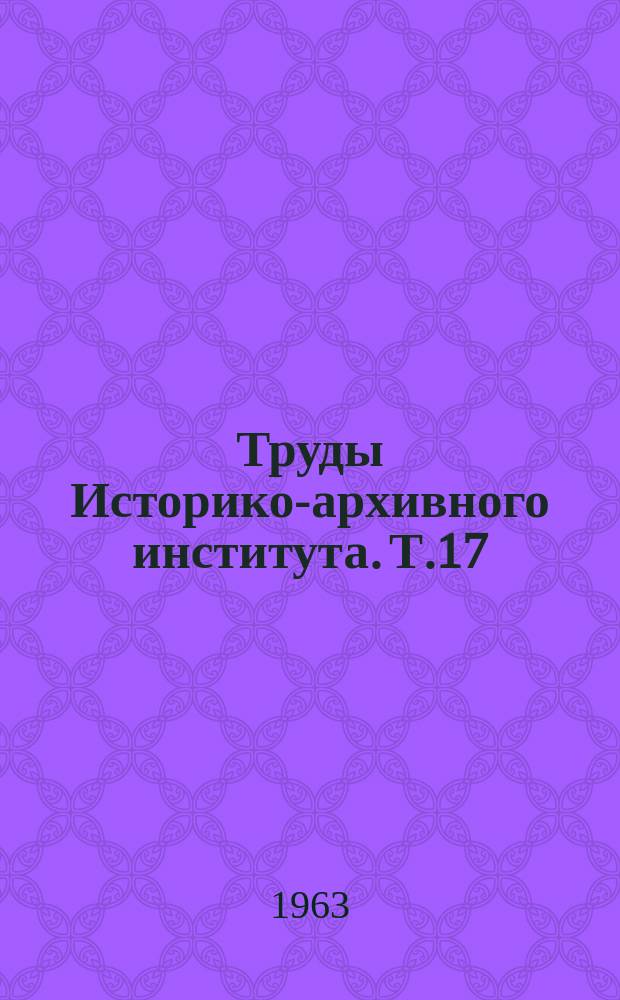 Труды Историко-архивного института. Т.17 : Вопросы источниковедения истории СССР
