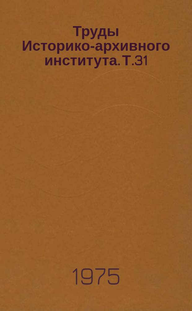 Труды Историко-архивного института. Т.31 : Актуальные вопросы теории и методологии документоведения, архивоведения, археографии