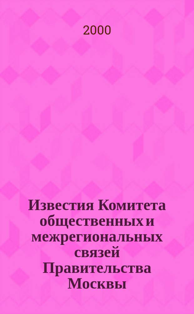 Известия Комитета общественных и межрегиональных связей Правительства Москвы : Информ. бюл. 2000, №3