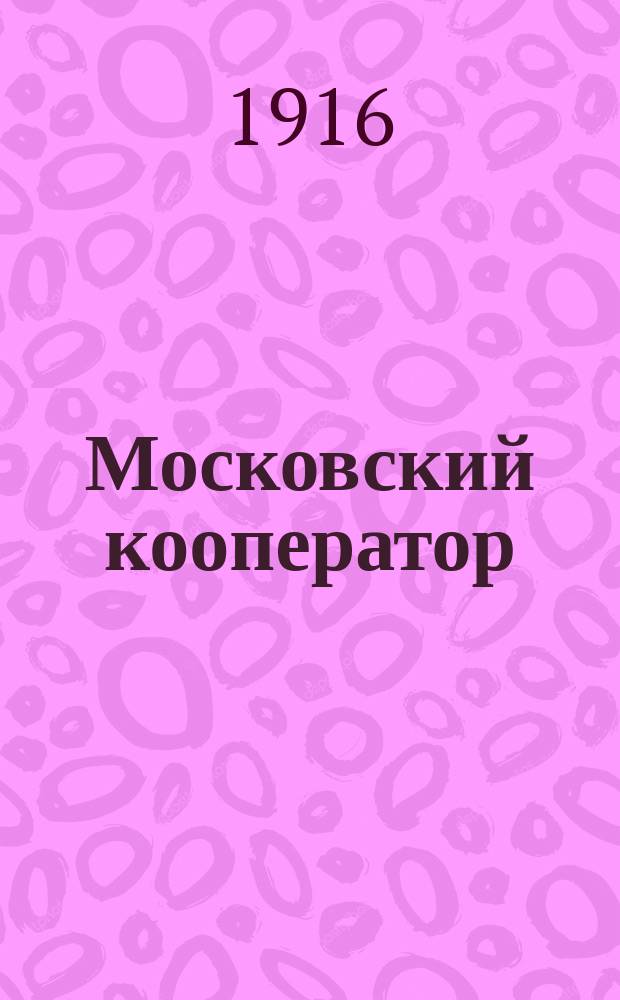 Московский кооператор : Орган О-ва потребителей "Кооперация"