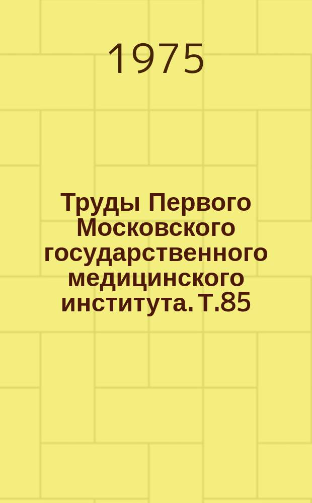Труды Первого Московского государственного медицинского института. Т.85 : Новое в методах исследования, диагностике, лечении и профилактике важнейших заболеваний