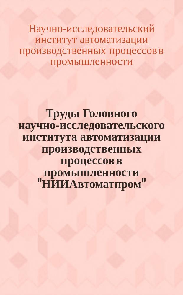 Труды Головного научно-исследовательского института автоматизации производственных процессов в промышленности "НИИАвтоматпром"