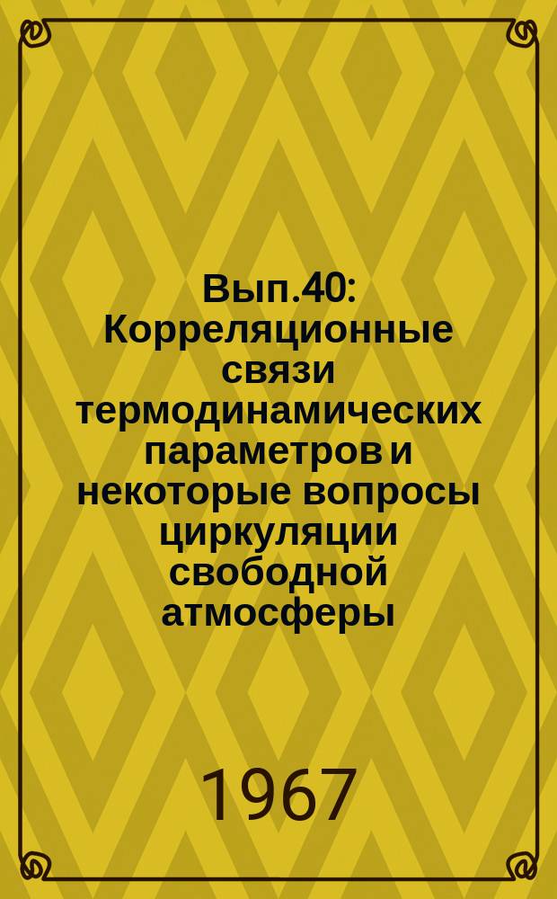 Вып.40 : Корреляционные связи термодинамических параметров и некоторые вопросы циркуляции свободной атмосферы