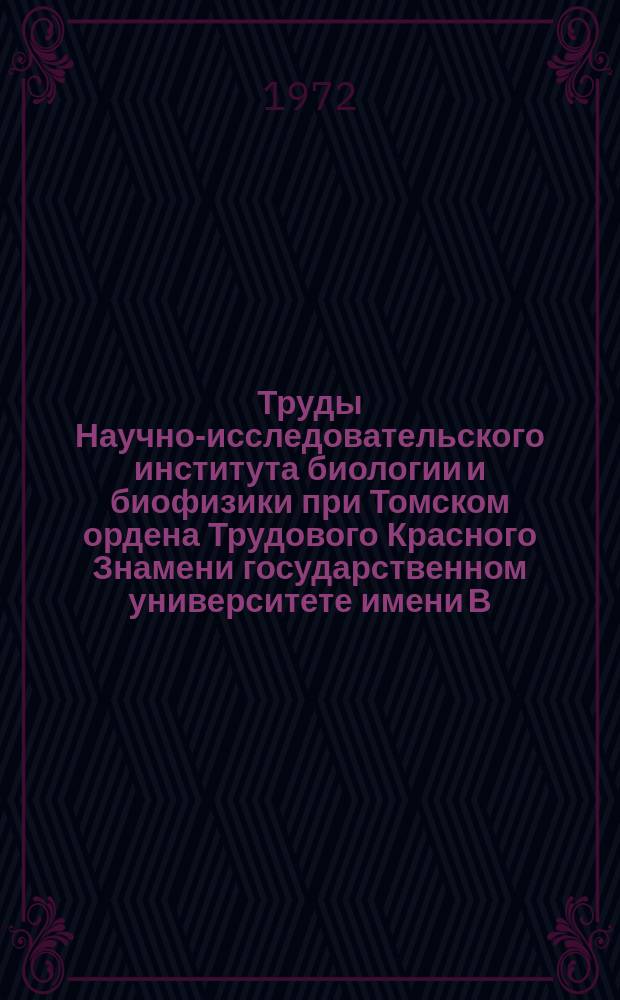 Труды Научно-исследовательского института биологии и биофизики при Томском ордена Трудового Красного Знамени государственном университете имени В.В.Куйбышева. Т.2 : (Биология)