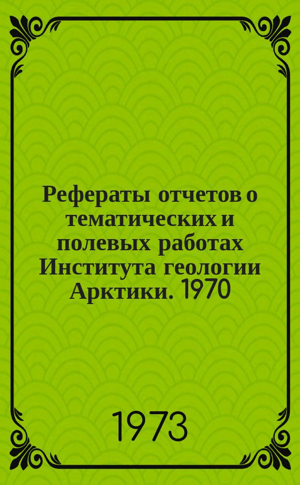 Рефераты отчетов о тематических и полевых работах Института геологии Арктики. 1970/1972 : (2-я половина 1970г., 1-я половина 1972 г.)