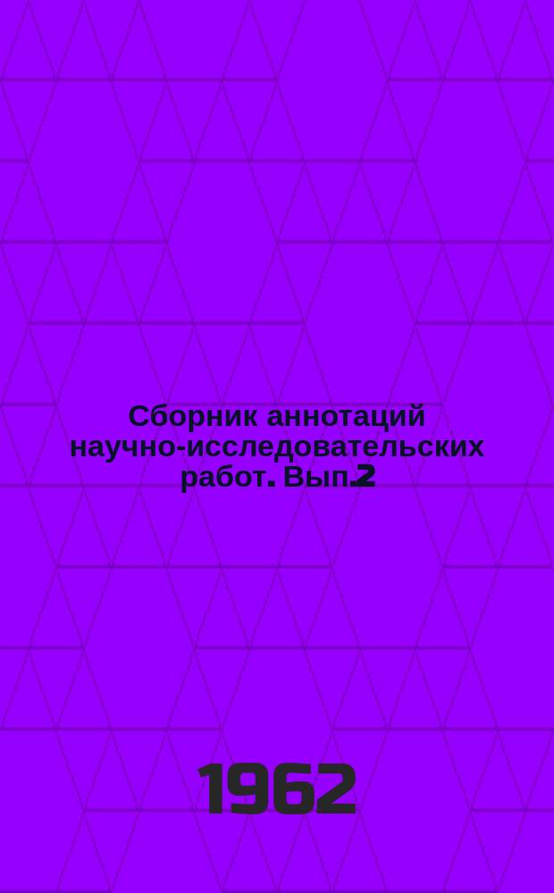 Сборник аннотаций научно-исследовательских работ. Вып.2 : за 1957-1959 г.г.