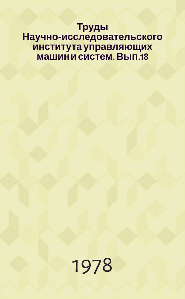 Труды Научно-исследовательского института управляющих машин и систем. Вып.18 : Организационно-экономическое, математическое и техническое обеспечение АСУ и ИПС