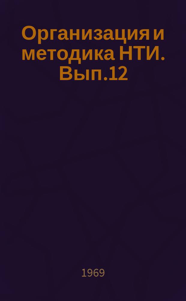 Организация и методика НТИ. Вып.12 : Сборник руководящих и методических материалов по научно-технической информации на предприятиях и в организациях Министерства химической промышленности СССР