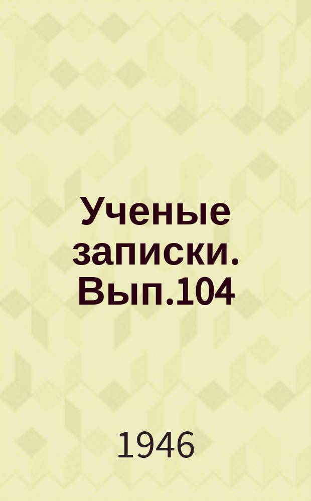 Ученые записки. Вып.104 : Роль русской науки в развитии мировой науки и культуры