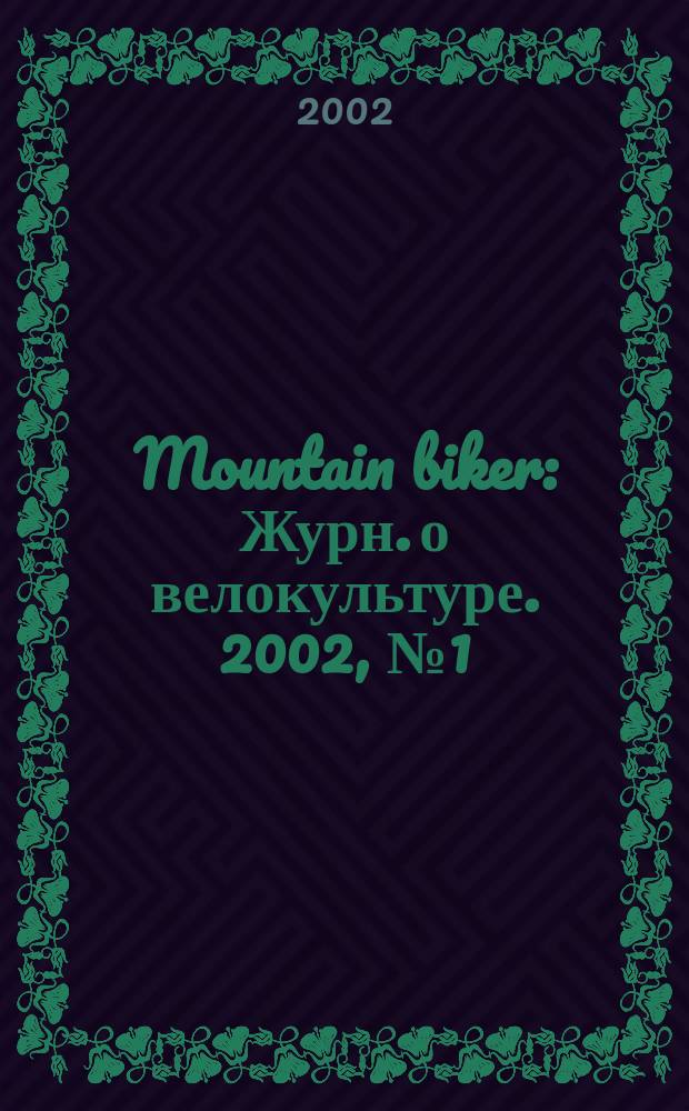 Mountain biker : Журн. о велокультуре. 2002, №1(1)(март)
