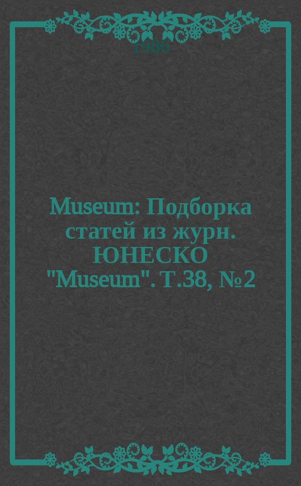 Museum : Подборка статей из журн. ЮНЕСКО "Museum". Т.38, №2(150) : Музеи науки и техники