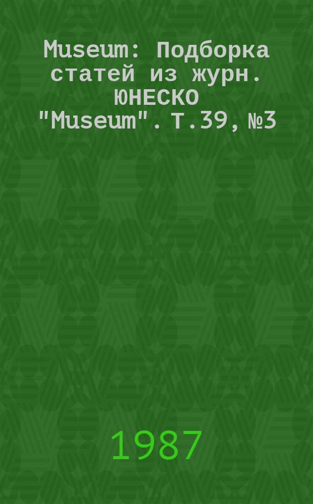 Museum : Подборка статей из журн. ЮНЕСКО "Museum". Т.39, №3/4(155) : Музей и общество