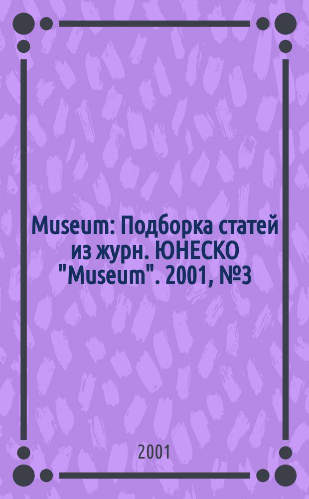 Museum : Подборка статей из журн. ЮНЕСКО "Museum". 2001, №3(209)