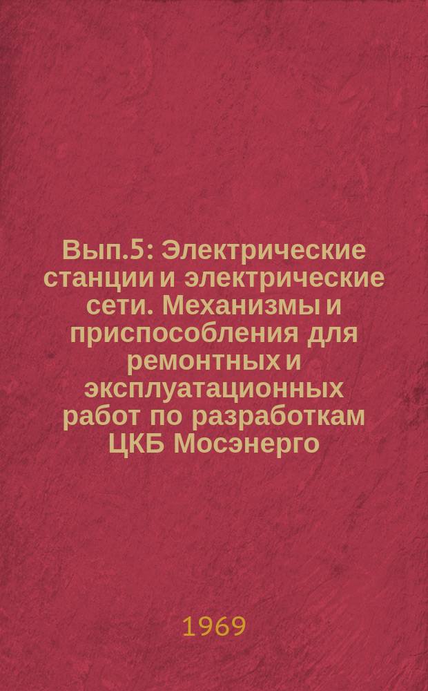 1969, Вып.5 : Электрические станции и электрические сети. Механизмы и приспособления для ремонтных и эксплуатационных работ по разработкам ЦКБ Мосэнерго