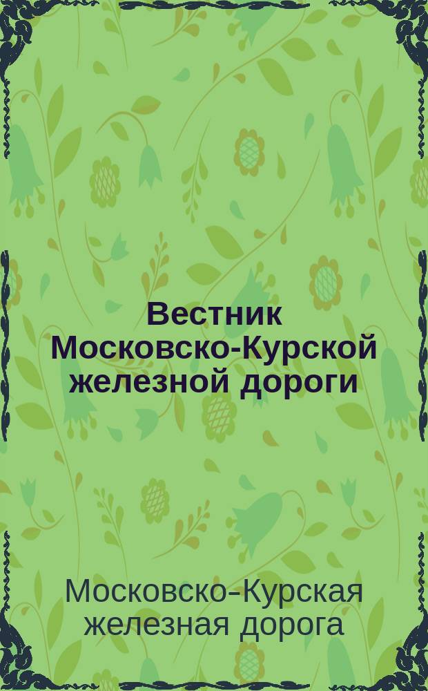 Вестник Московско-Курской железной дороги : Орган Правл. дороги, Дорпрофсожа и ТПО