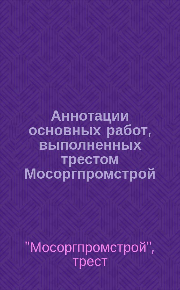 Аннотации основных работ, выполненных трестом Мосоргпромстрой