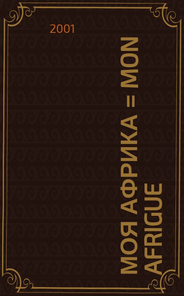Моя Африка = Mon Afrigue : Рос.-африк. культ.-экон. журн