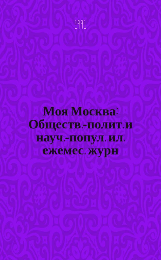 Моя Москва : Обществ.-полит. и науч.-попул. ил. ежемес. журн