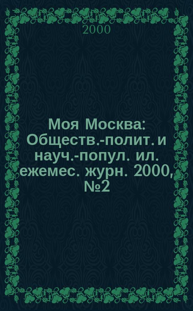 Моя Москва : Обществ.-полит. и науч.-попул. ил. ежемес. журн. 2000, №2(62)