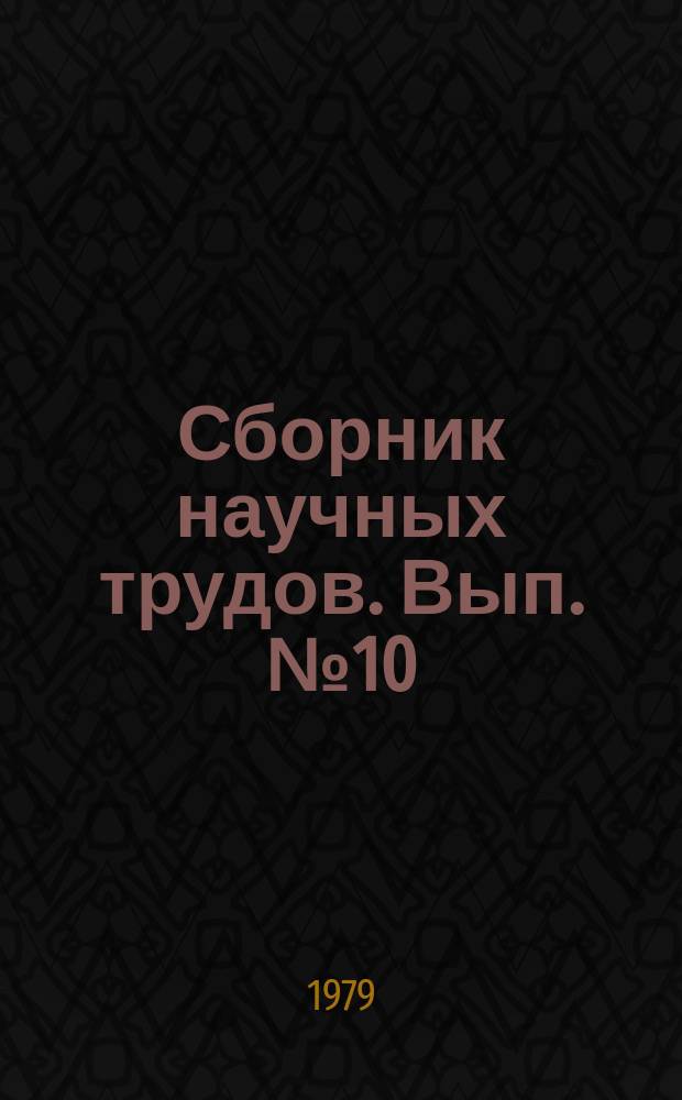 Сборник научных трудов. Вып.№10 : Руководящая роль Коммунистической партии в революционном рабочем движении, подготовке и победе Октябрьской Социалистической революции, строительстве социализма и коммунизма и пропаганда ее музейными средствами