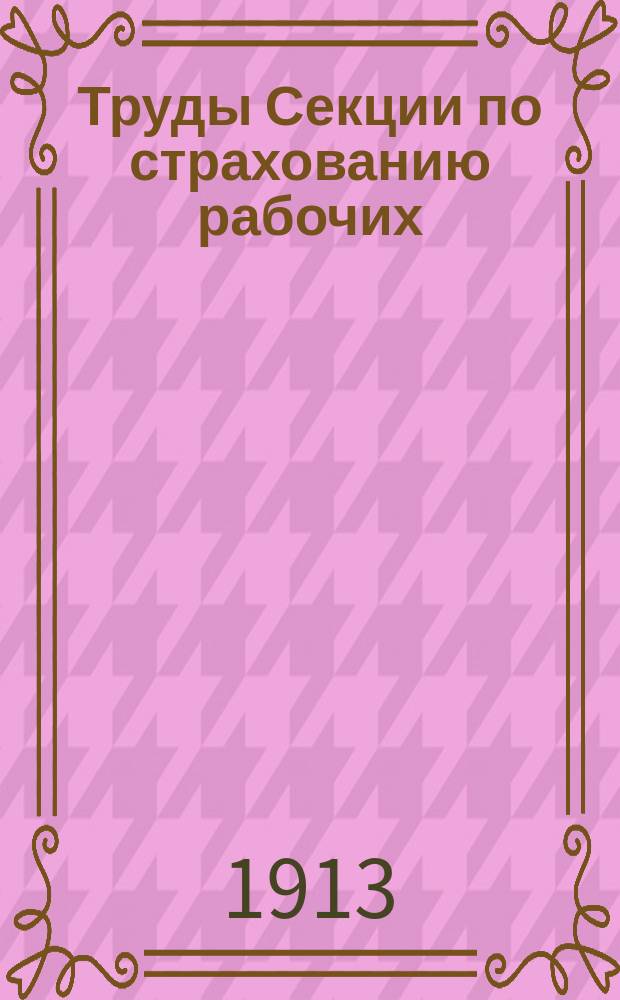 Труды Секции по страхованию рабочих : Изд. Постоянной комиссии Музея содействия труду при Моск. отд-нии Русского техн. о-ва. Вып.3 : Страхование рабочих на случай болезни и городское самоуправление