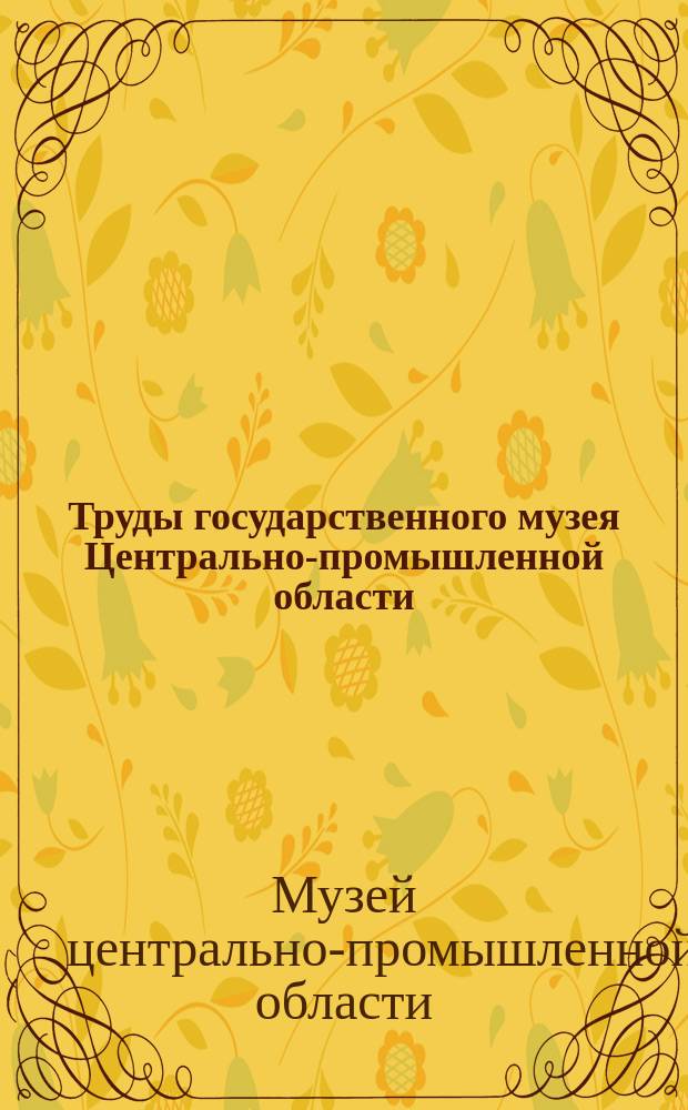 Труды государственного музея Центрально-промышленной области