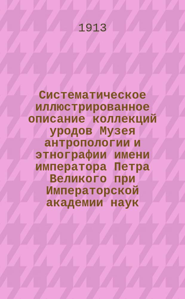 Систематическое иллюстрированное описание коллекций уродов Музея антропологии и этнографии имени императора Петра Великого при Императорской академии наук. Вып.2