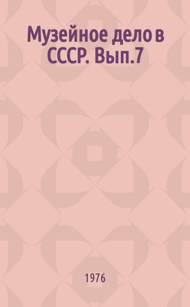 Музейное дело в СССР. [Вып.7] : Роль музеев в военно-патриотическом воспитании трудящихся