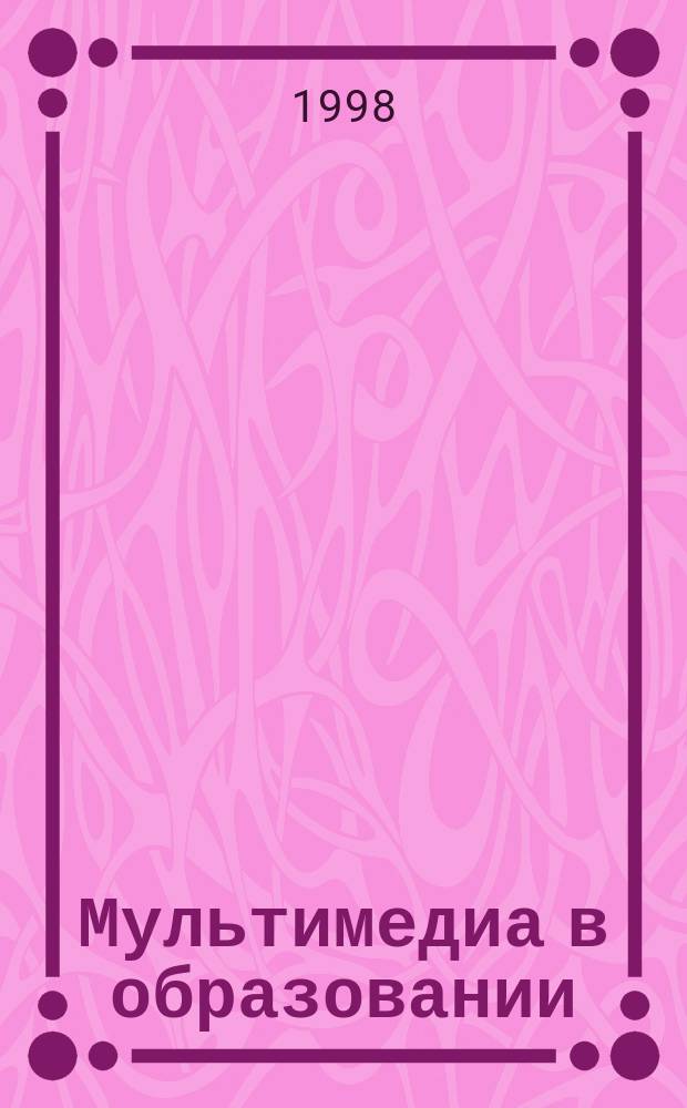 Мультимедиа в образовании : Ежекв. журн.-каталог : (Прил. к журн. "Вестник образования")