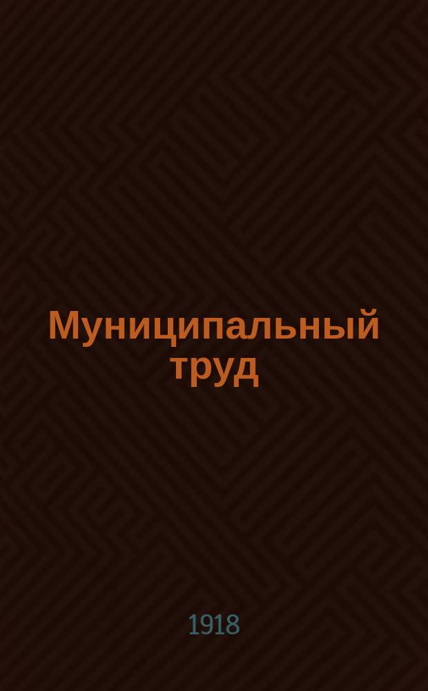 Муниципальный труд : Орган Союза муниципальных рабочих и служащих г. Петрограда