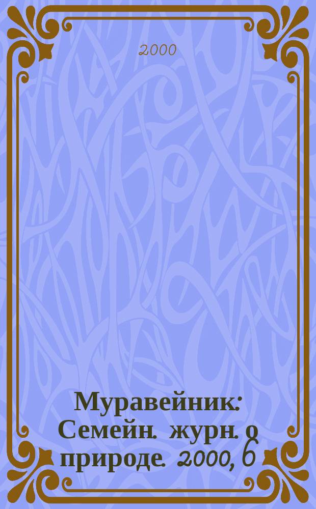 Муравейник : Семейн. журн. о природе. 2000, 6