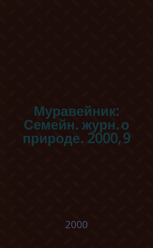 Муравейник : Семейн. журн. о природе. 2000, 9(87)