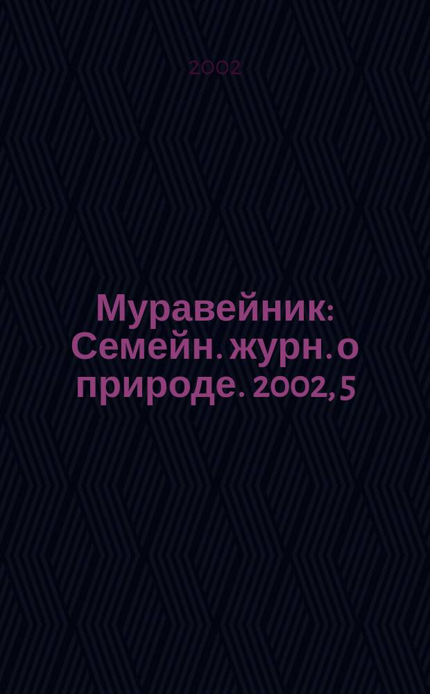 Муравейник : Семейн. журн. о природе. 2002, 5(95)