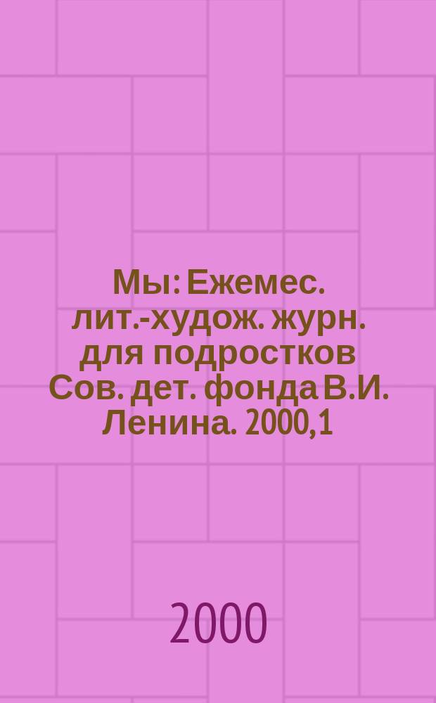 Мы : Ежемес. лит.-худож. журн. для подростков Сов. дет. фонда В. И. Ленина. 2000, 1
