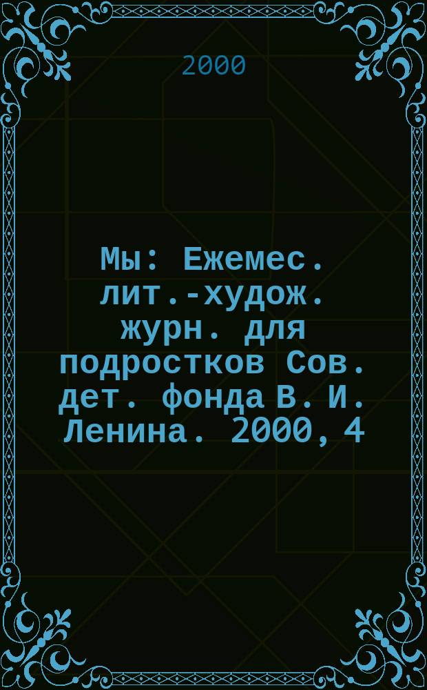 Мы : Ежемес. лит.-худож. журн. для подростков Сов. дет. фонда В. И. Ленина. 2000, 4
