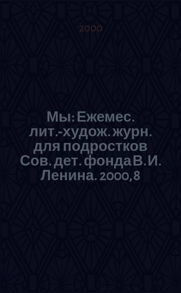 Мы : Ежемес. лит.-худож. журн. для подростков Сов. дет. фонда В. И. Ленина. 2000, 8