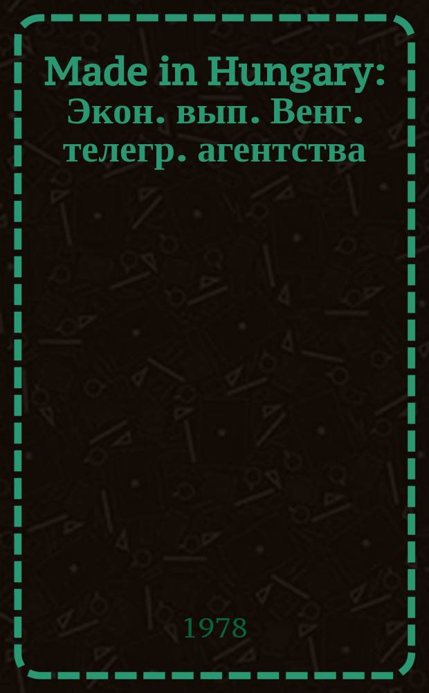 Made in Hungary : Экон. вып. Венг. телегр. агентства (МТИ)