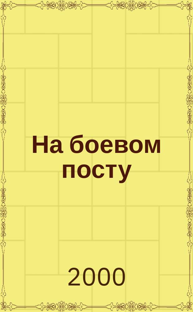 На боевом посту : Ежемес. воен.-полит. журн. Изд. Полит. упр. внутрен. и конвойн. войск М-ва вн. дел СССР. 2000, №2