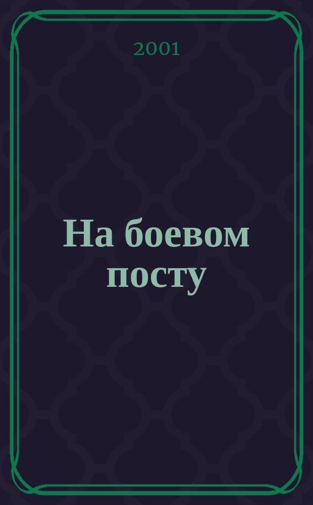 На боевом посту : Ежемес. воен.-полит. журн. Изд. Полит. упр. внутрен. и конвойн. войск М-ва вн. дел СССР. 2001, №9