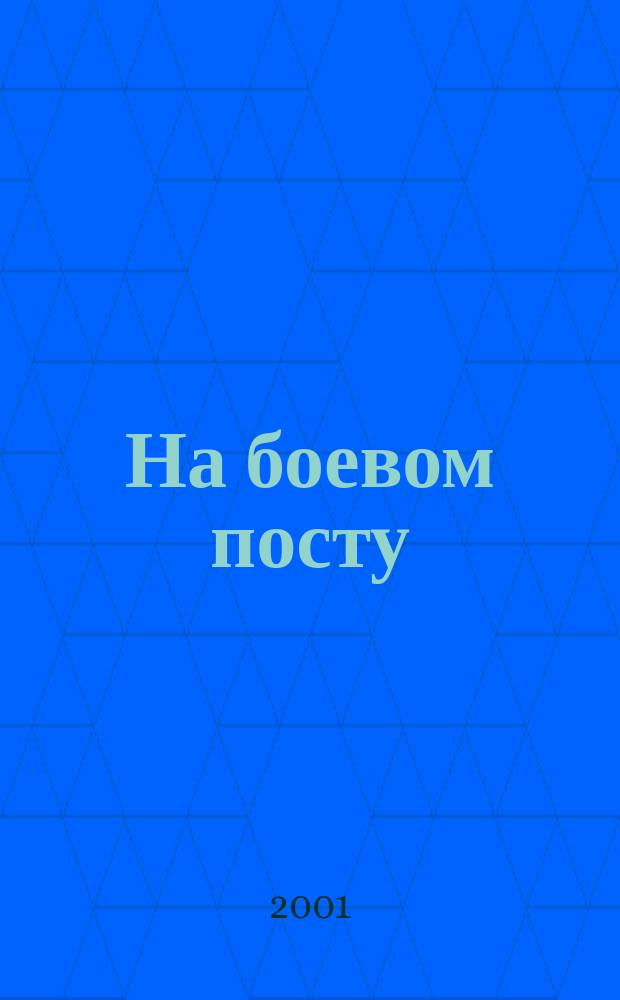 На боевом посту : Ежемес. воен.-полит. журн. Изд. Полит. упр. внутрен. и конвойн. войск М-ва вн. дел СССР. 2001, №11
