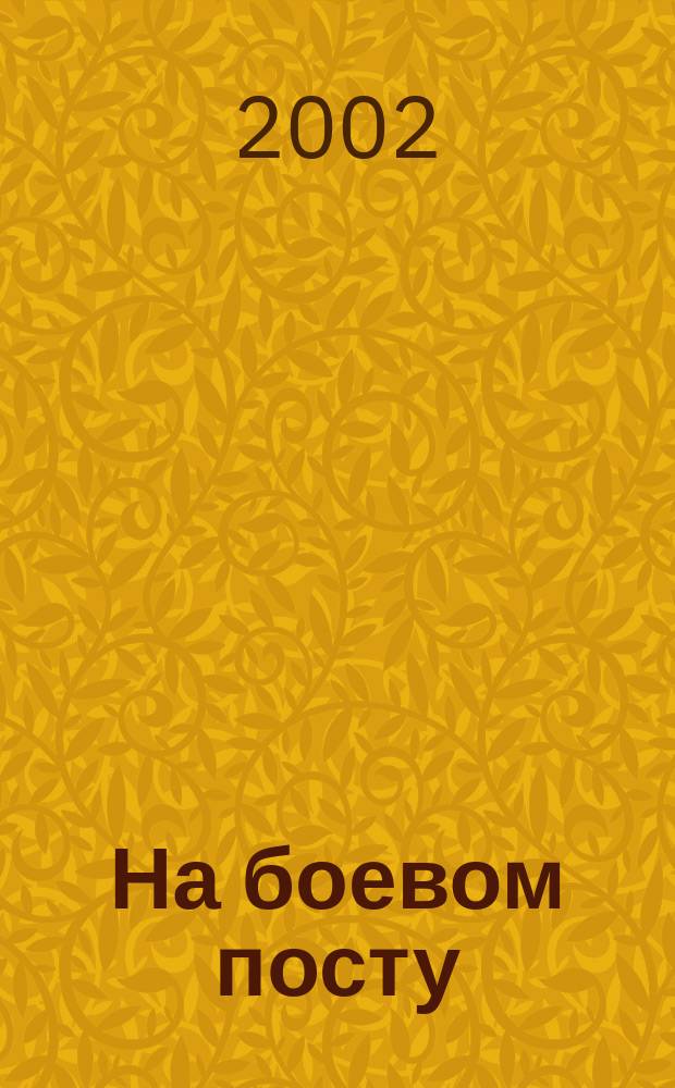 На боевом посту : Ежемес. воен.-полит. журн. Изд. Полит. упр. внутрен. и конвойн. войск М-ва вн. дел СССР. 2002, №5