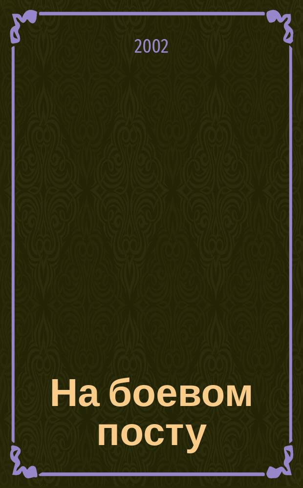 На боевом посту : Ежемес. воен.-полит. журн. Изд. Полит. упр. внутрен. и конвойн. войск М-ва вн. дел СССР. 2002, №11