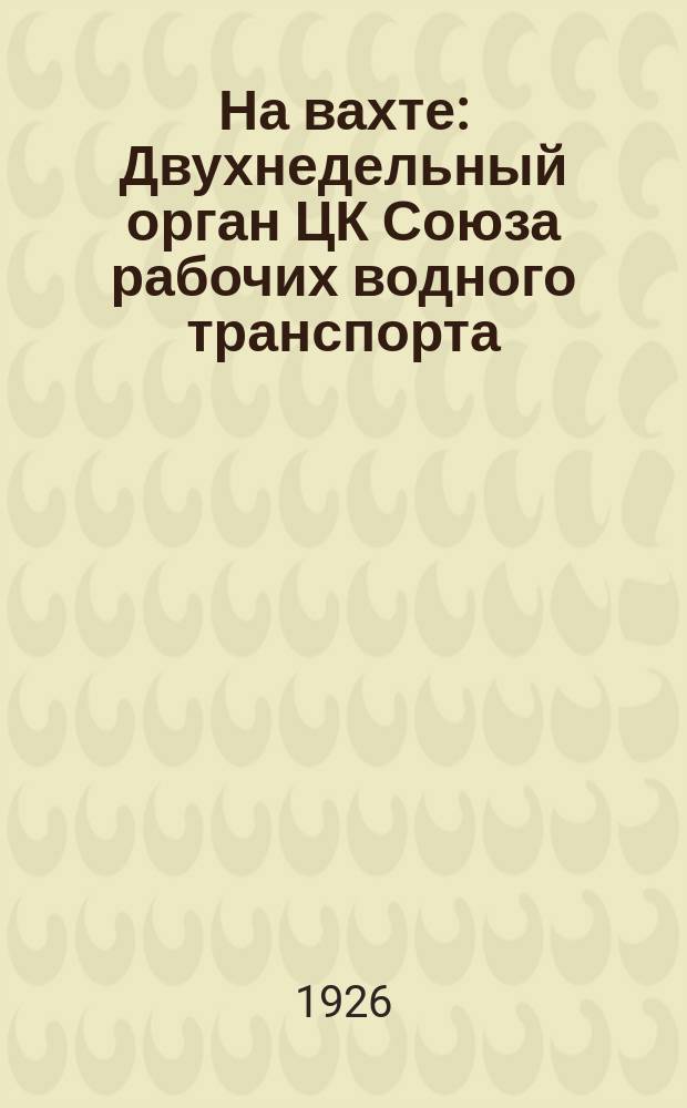 На вахте : Двухнедельный орган ЦК Союза рабочих водного транспорта