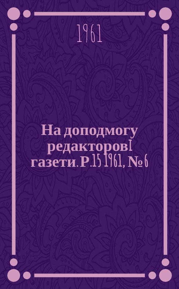 На доподмогу редакторовi газети. Р.15 1961, №6(146)